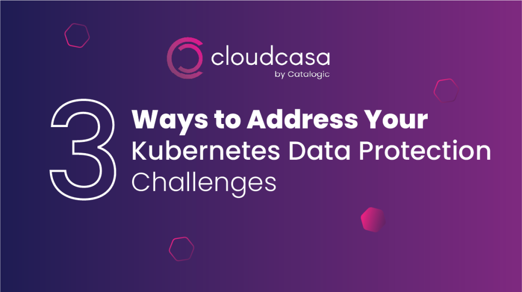 3 Ways To Address Your Kubernetes Data Protection Challenges