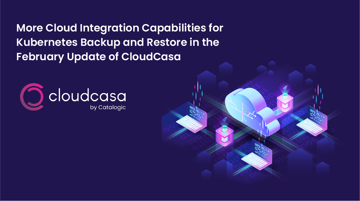 More Cloud Integration Capabilities for Kubernetes Backup and Restore in the February Update of CloudCasa