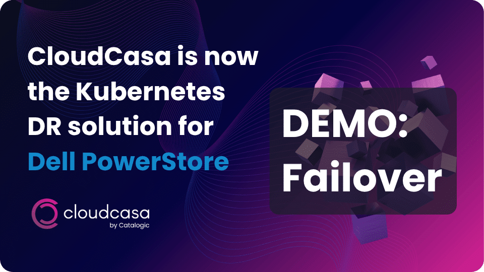 CloudCasa is now the Kubernetes DR solution for Dell PowerStore - watch the failover demo