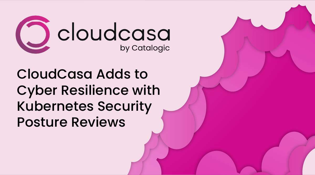 CloudCasa Adds to Cyber Resilience with Kubernetes Security Posture Reviews
