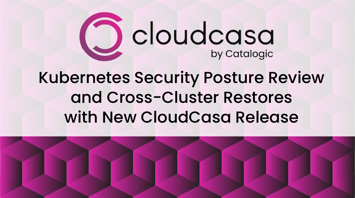 Kubernetes Security Posture Review and Cross-Cluster Restores with New CloudCasa Release